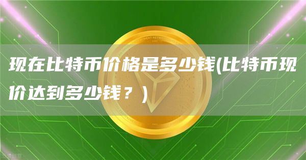 现在比特币价格是多少钱 - 比特币现价达到多少钱？