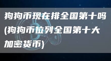 狗狗币现在排全国第十吗 - 狗狗币位列全国第十大加密货币