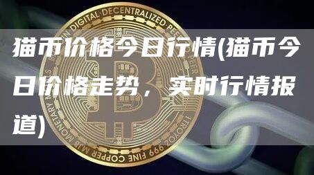 猫币价格今日行情 - 猫币今日价格走势，实时行情报道
