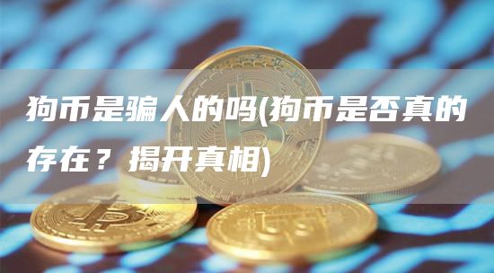 狗币是骗人的吗 - 狗币是否真的存在？揭开真相
