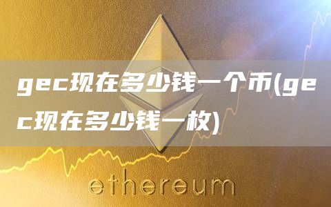 gc现在多少钱一个币 - gc现在多少钱一枚
