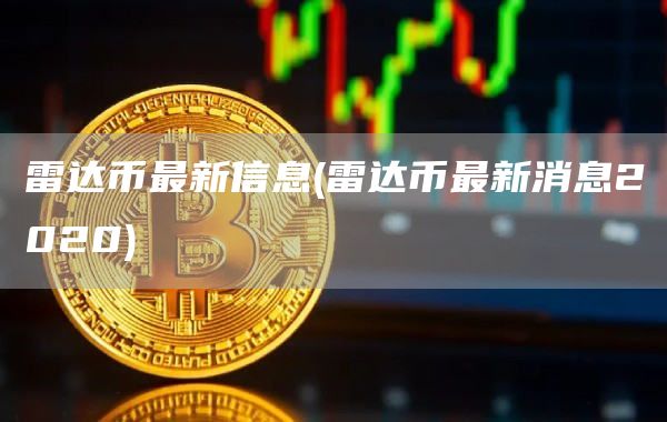 雷达币最新信息 - 雷达币最新消息2020