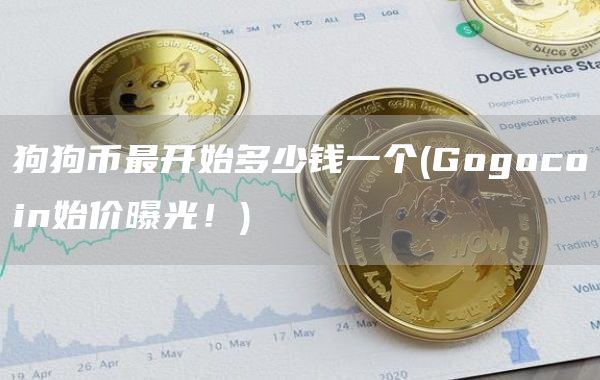 狗狗币最开始多少钱一个 - Gogocoin始价曝光！