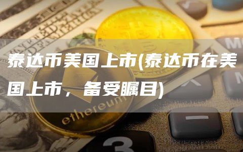 泰达币美国上市 - 泰达币在美国上市，备受瞩目