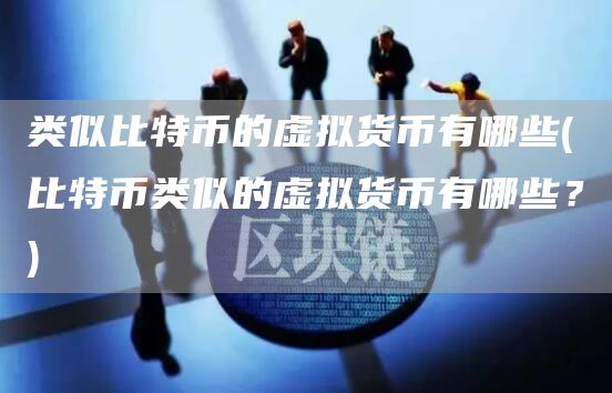 类似比特币的虚拟货币有哪些 - 比特币类似的虚拟货币有哪些？