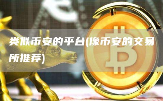 类似火必的平台 - 像火必的交易所推荐