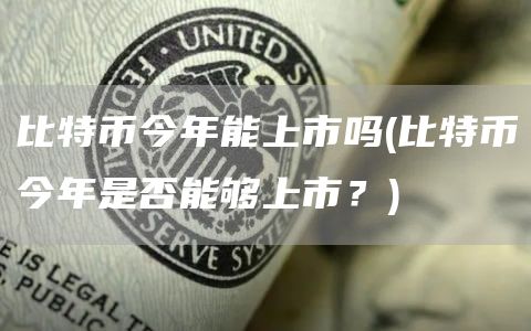比特币今年能上市吗 - 比特币今年是否能够上市？