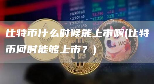 比特币什么时候能上市啊 - 比特币何时能够上市？