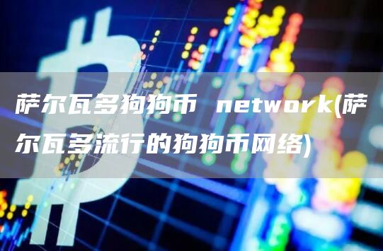 萨尔瓦多狗狗币 ntwork - 萨尔瓦多流行的狗狗币网络