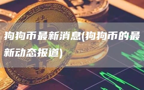 狗狗币最新消息 - 狗狗币的最新动态报道