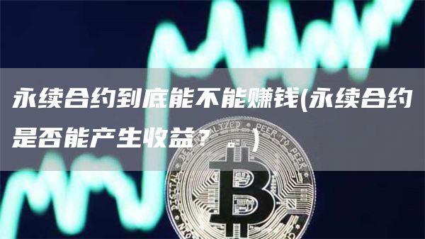 永续合约到底能不能赚钱 - 永续合约是否能产生收益？。