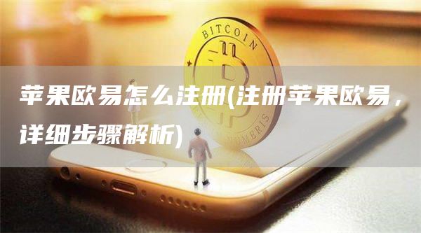 苹果火必怎么注册 - 注册苹果火必，详细步骤解析