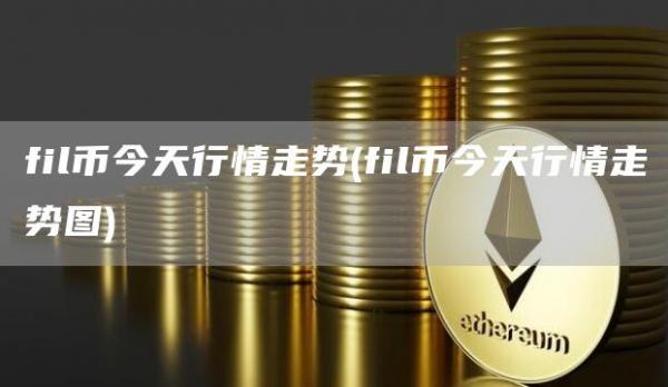 fil币今天行情走势 - fil币今天行情走势图