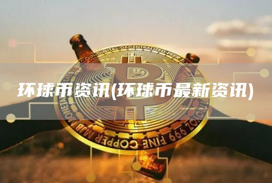 环球币资讯 - 环球币最新资讯