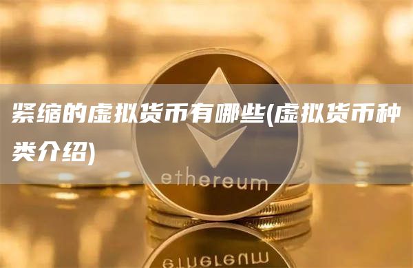 紧缩的虚拟货币有哪些 - 虚拟货币种类介绍