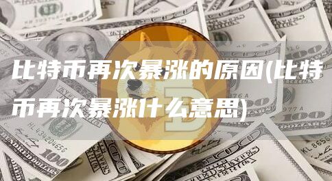 比特币再次暴涨的原因 - 比特币再次暴涨什么意思