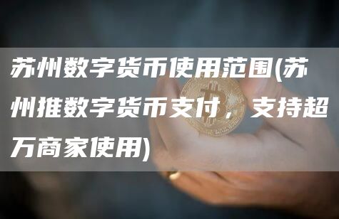 苏州数字货币使用范围 - 苏州推数字货币支付，支持超万商家使用