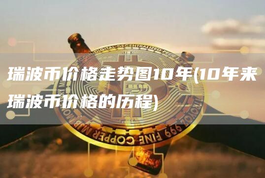 瑞波币价格走势图10年 - 10年来瑞波币价格的历程