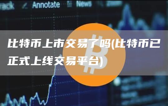 比特币上市交易了吗 - 比特币已正式上线交易平台