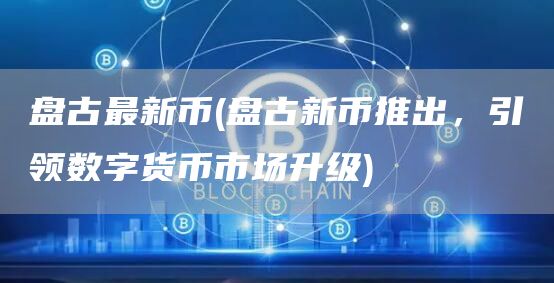 盘古最新币 - 盘古新币推出，引领数字货币市场升级