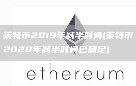 莱特币2019年减半时间 - 莱特币2020年减半时间已确定