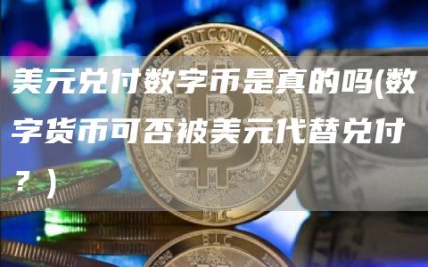 美元兑付数字币是真的吗 - 数字货币可否被美元代替兑付？