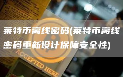 莱特币离线密码 - 莱特币离线密码重新设计保障安全性