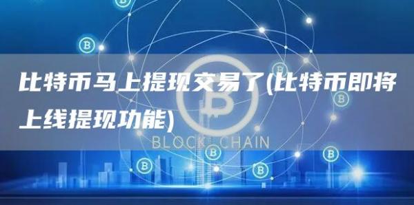 比特币马上提现交易了 - 比特币即将上线提现功能
