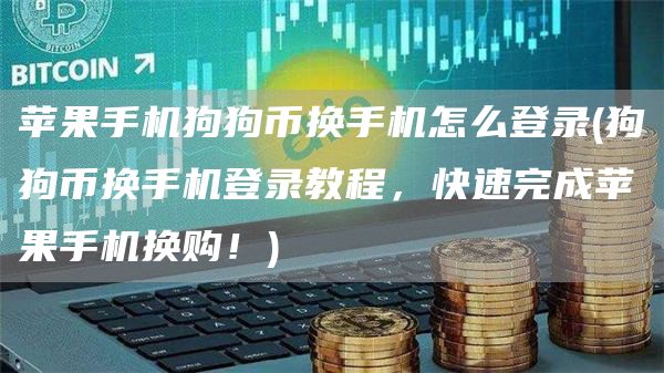苹果手机狗狗币换手机怎么登录 - 狗狗币换手机登录教程，快速完成苹果手机换购！