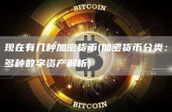 现在有几种加密货币 - 加密货币分类：多种数字资产解析