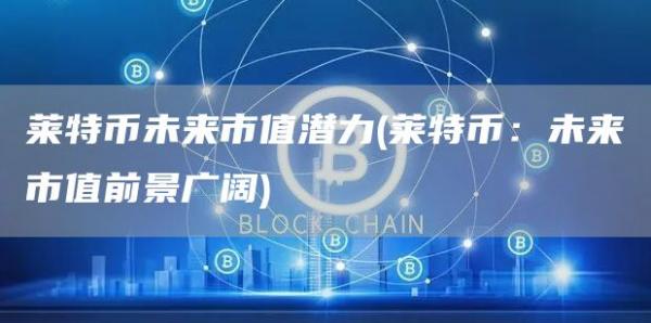 莱特币未来市值潜力 - 莱特币：未来市值前景广阔