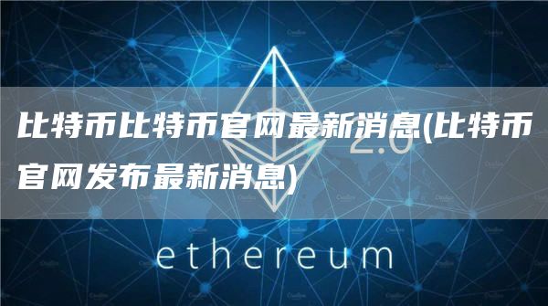 比特币比特币官网最新消息 - 比特币官网发布最新消息