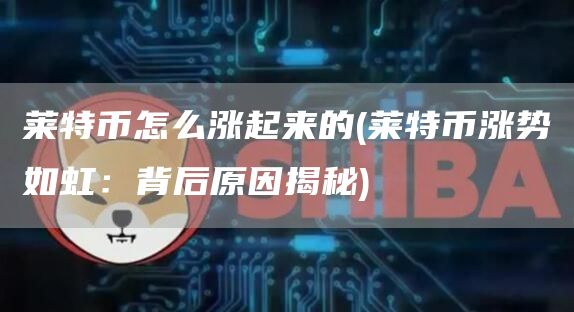 莱特币怎么涨起来的 - 莱特币涨势如虹：背后原因揭秘