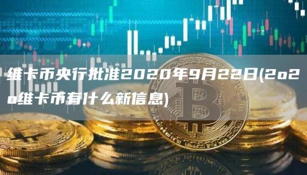 维卡币央行批准2020年9月22日 - 2o2o维卡币有什么新信息