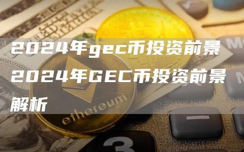 2024年gc币投资前景 2024年GC币投资前景解析