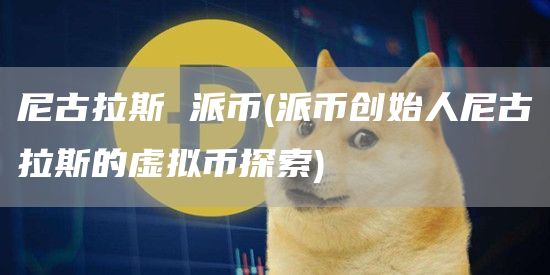 尼古拉斯 派币 - 派币创始人尼古拉斯的虚拟币探索