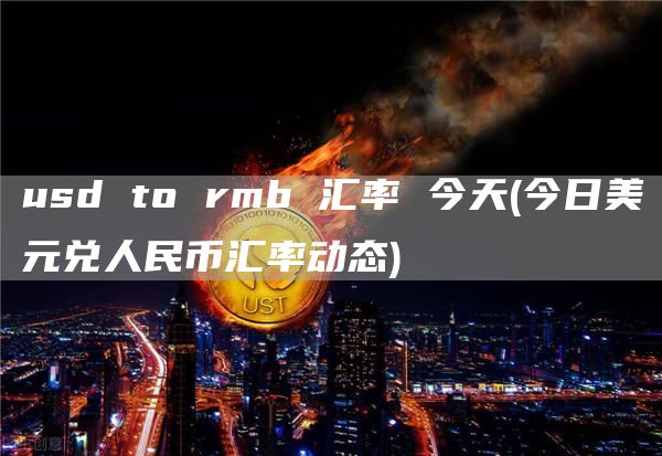 usd to rmb 汇率 今天 - 今日美元兑人民币汇率动态
