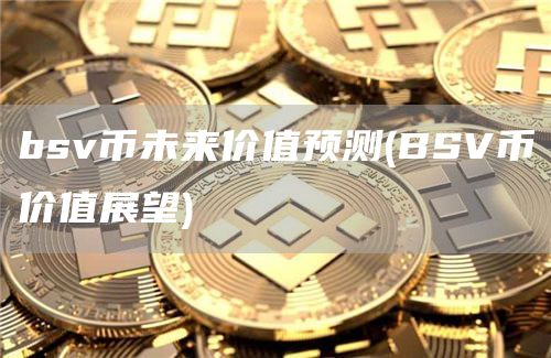 bsv币未来价值预测 - BSV币价值展望