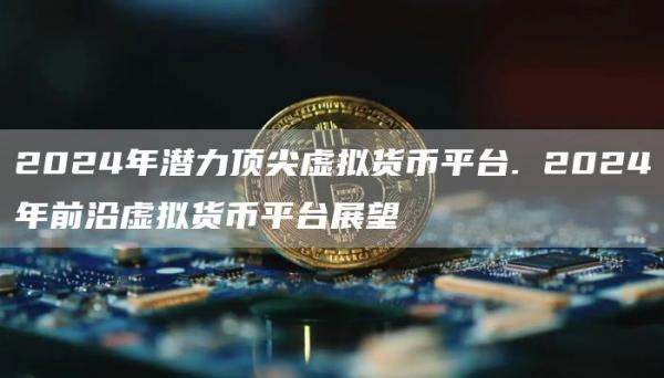 2024年潜力顶尖虚拟货币平台. 2024年前沿虚拟货币平台展望