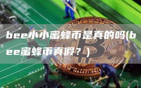 b小小蜜蜂币是真的吗 - b蜜蜂币真假？