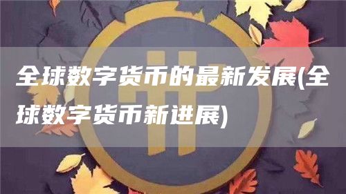 全球数字货币的最新发展 - 全球数字货币新进展