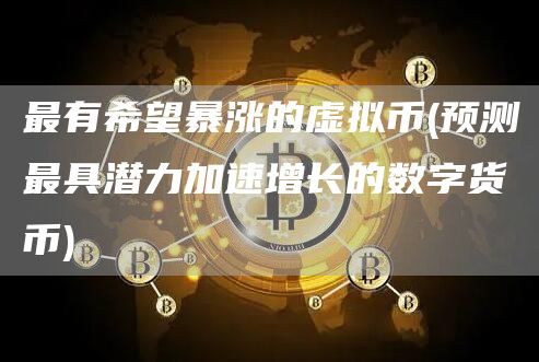 最有希望暴涨的虚拟币 - 预测最具潜力加速增长的数字货币
