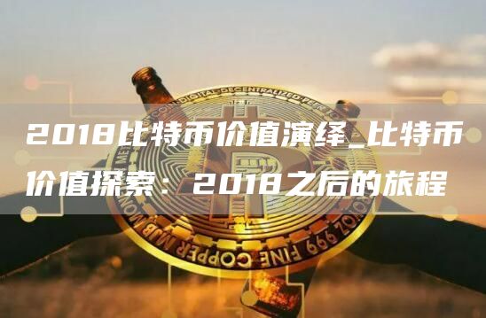 2018比特币价值演绎_比特币价值探索：2018之后的旅程