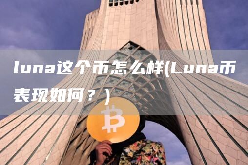 luna这个币怎么样 - Luna币表现如何？