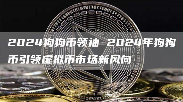 2024狗狗币领袖 2024年狗狗币引领虚拟币市场新风向