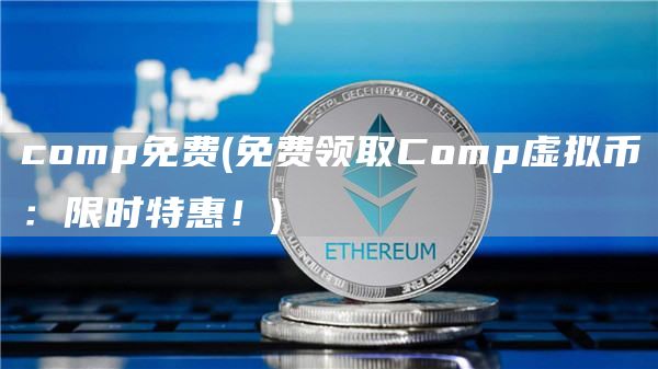comp免费 - 免费领取Comp虚拟币：限时特惠！