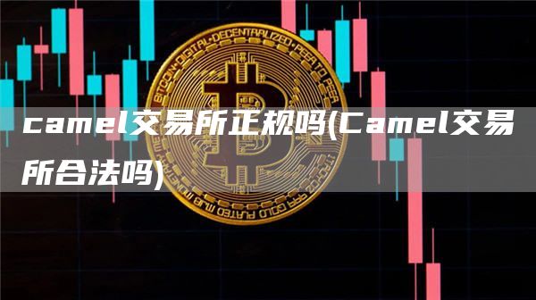 caml交易所正规吗 - Caml交易所合法吗