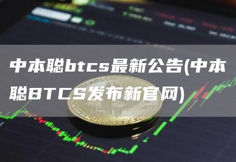 中本聪btcs最新公告 - 中本聪BTCS发布新官网