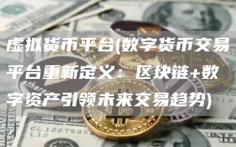 虚拟货币平台 - 数字货币交易平台重新定义：区块链+数字资产引领未来交易趋势