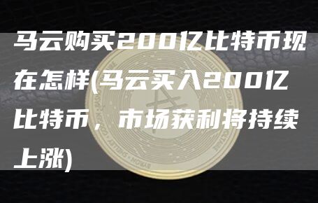 马云购买200亿比特币现在怎样 - 马云买入200亿比特币，市场获利将持续上涨